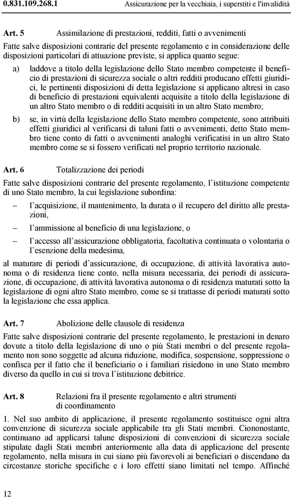 applica quanto segue: a) laddove a titolo della legislazione dello Stato membro competente il beneficio di prestazioni di sicurezza sociale o altri redditi producano effetti giuridici, le pertinenti