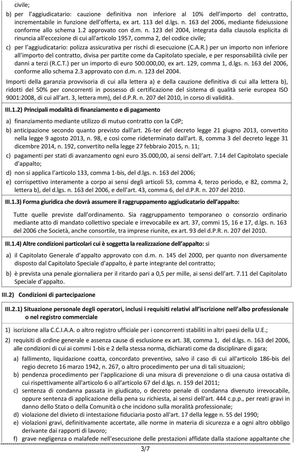 123 del 2004, integrata dalla clausola esplicita di rinuncia all'eccezione di cui all'articolo 1957, comma 2, del codice civile; c) per l aggiudicatario: polizza assicurativa per rischi di esecuzione