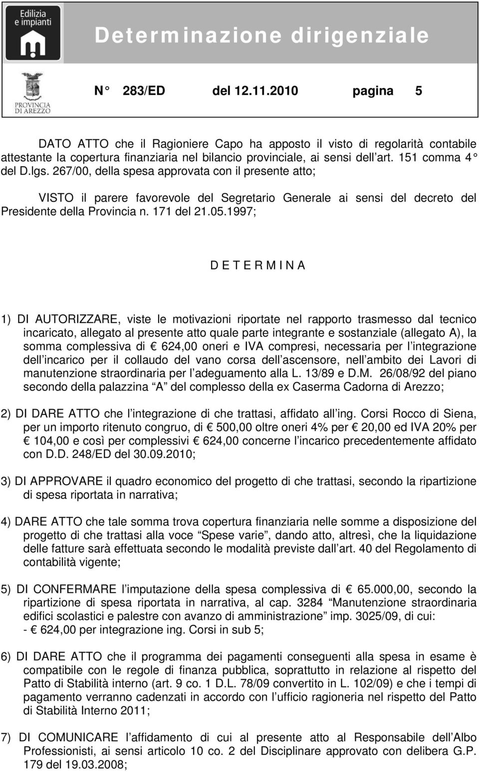 1997; D E T E R M I N A 1) DI AUTORIZZARE, viste le motivazioni riportate nel rapporto trasmesso dal tecnico incaricato, allegato al presente atto quale parte integrante e sostanziale (allegato A),