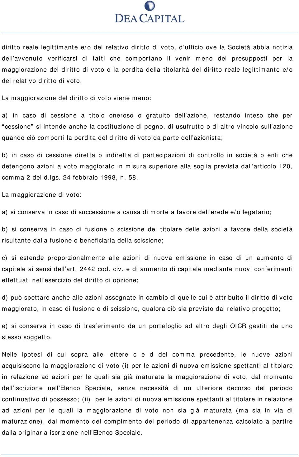 La maggiorazione del diritto di voto viene meno: a) in caso di cessione a titolo oneroso o gratuito dell azione, restando inteso che per cessione si intende anche la costituzione di pegno, di