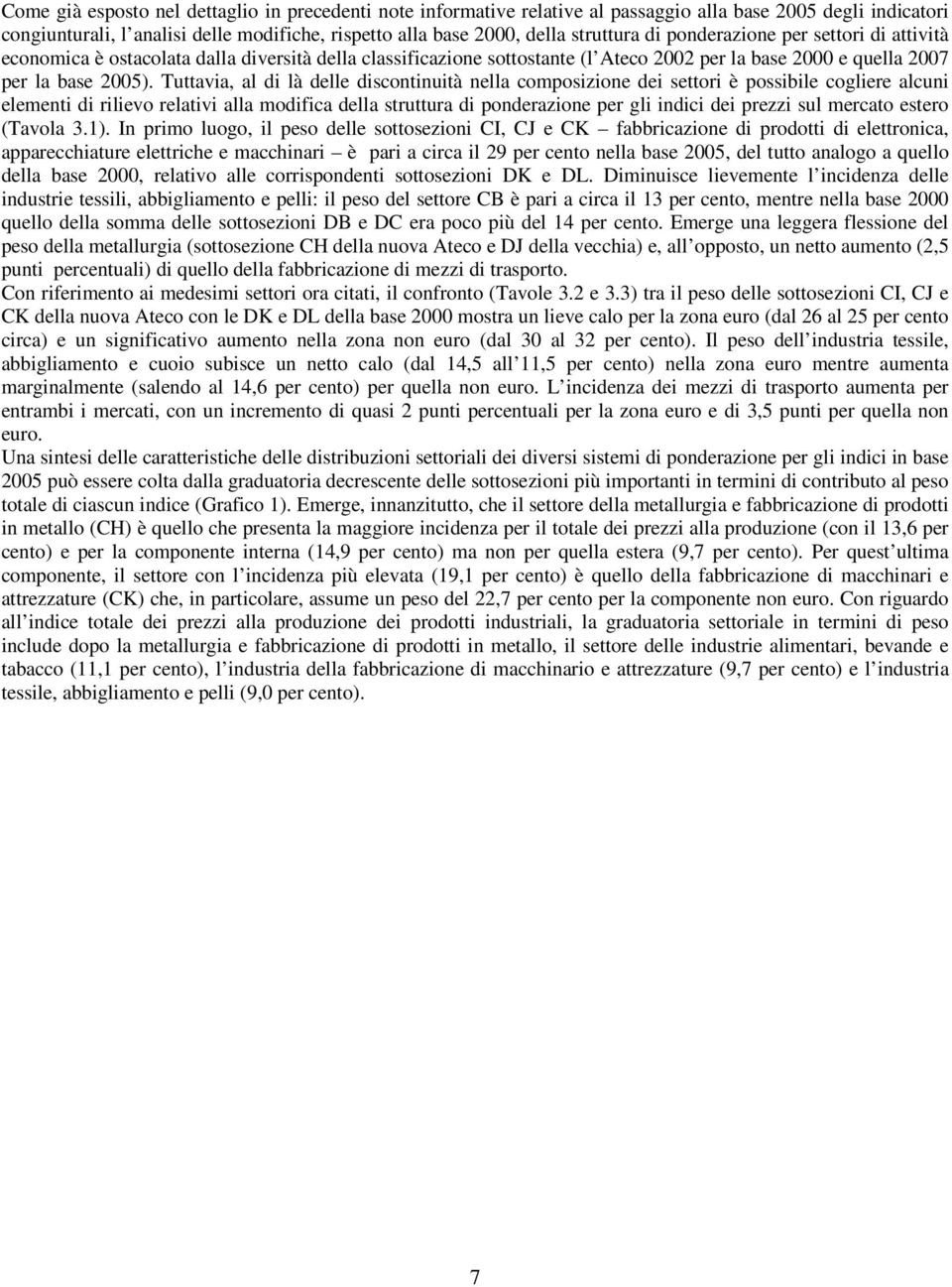 Tuttavia, al di là delle discontinuità nella composizione dei settori è possibile cogliere alcuni elementi di rilievo relativi alla modifica della struttura di ponderazione per gli indici dei prezzi