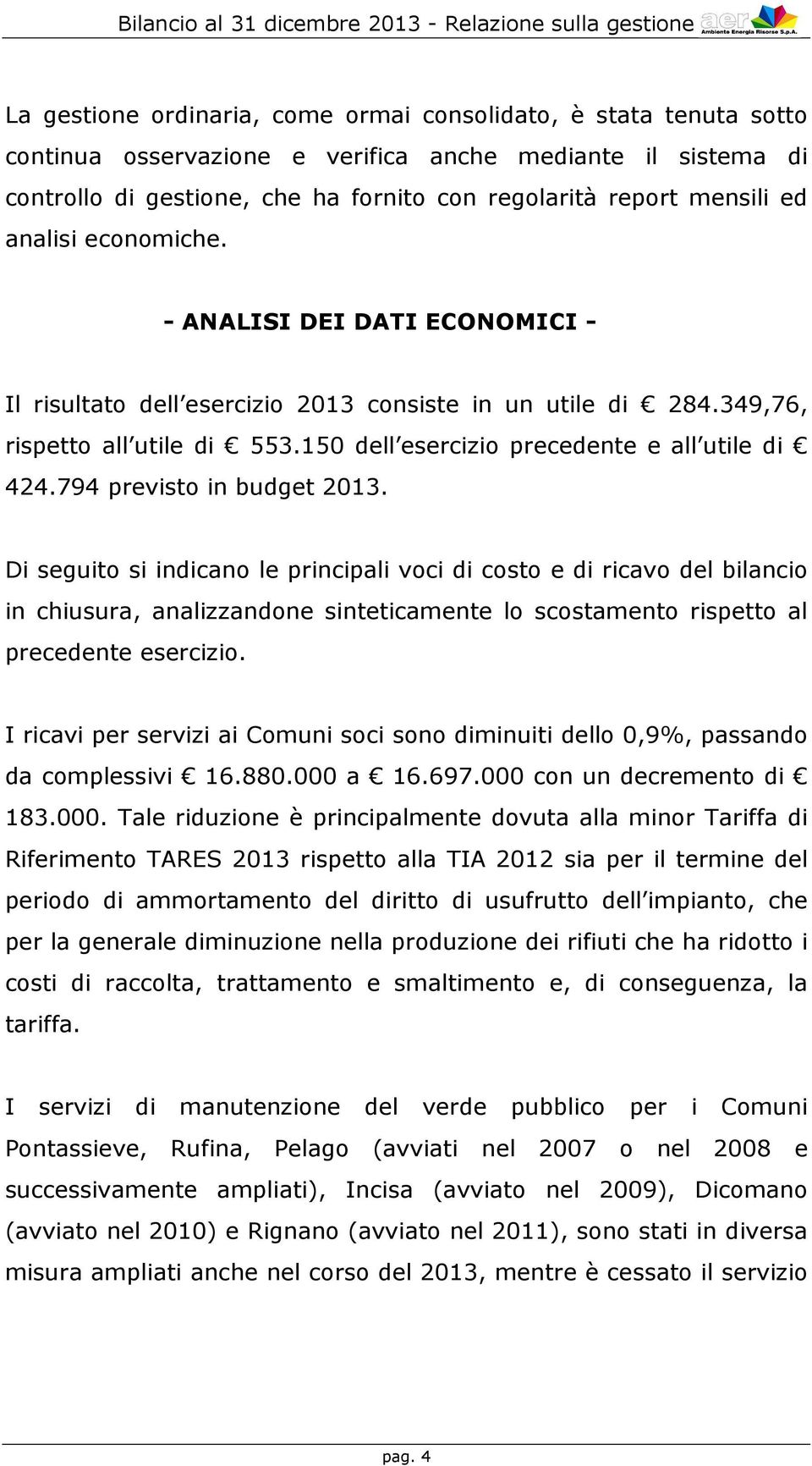 794 previsto in budget 2013. Di seguito si indicano le principali voci di costo e di ricavo del bilancio in chiusura, analizzandone sinteticamente lo scostamento rispetto al precedente esercizio.