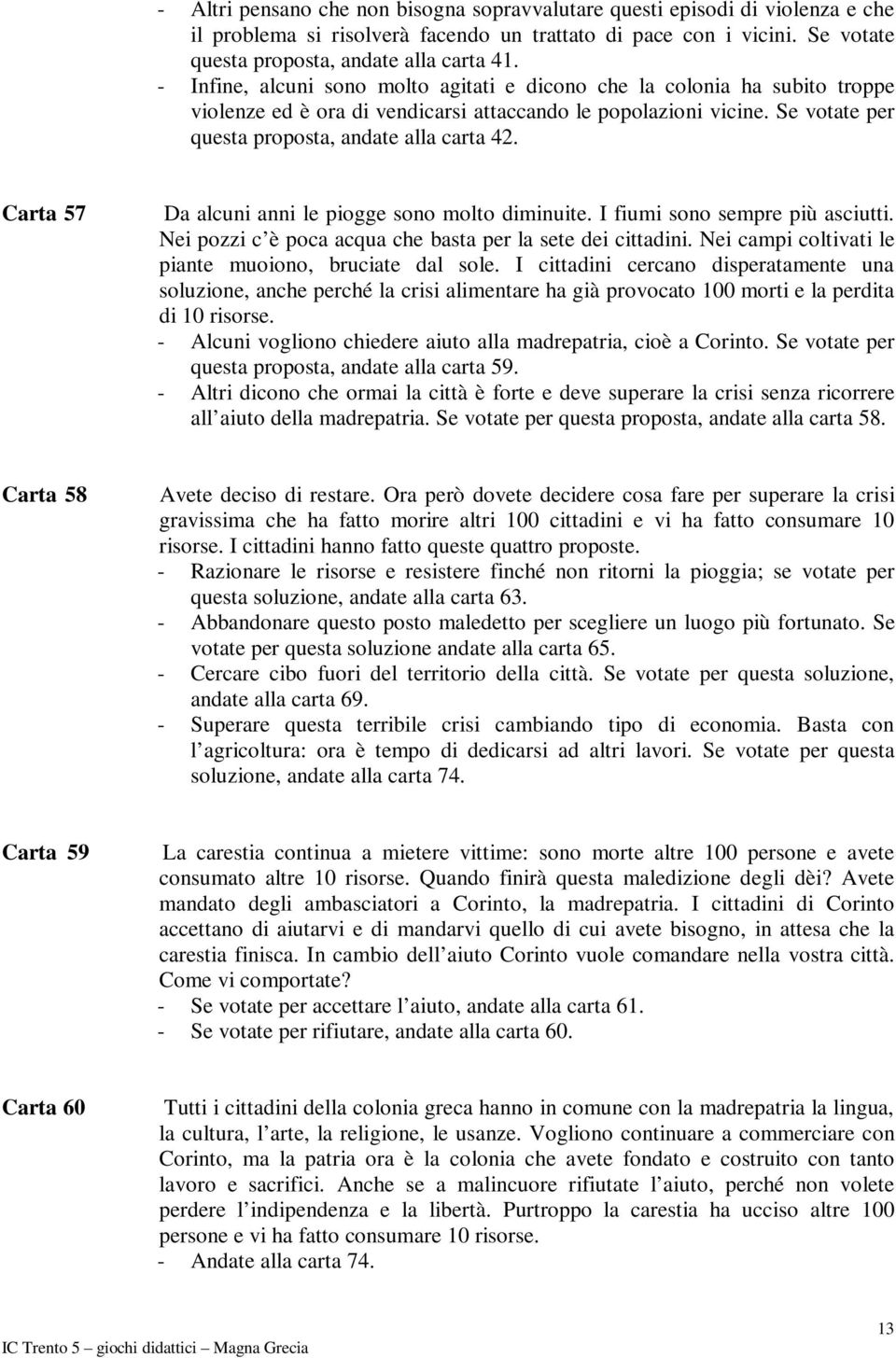 Carta 57 Da alcuni anni le piogge sono molto diminuite. I fiumi sono sempre più asciutti. Nei pozzi c è poca acqua che basta per la sete dei cittadini.