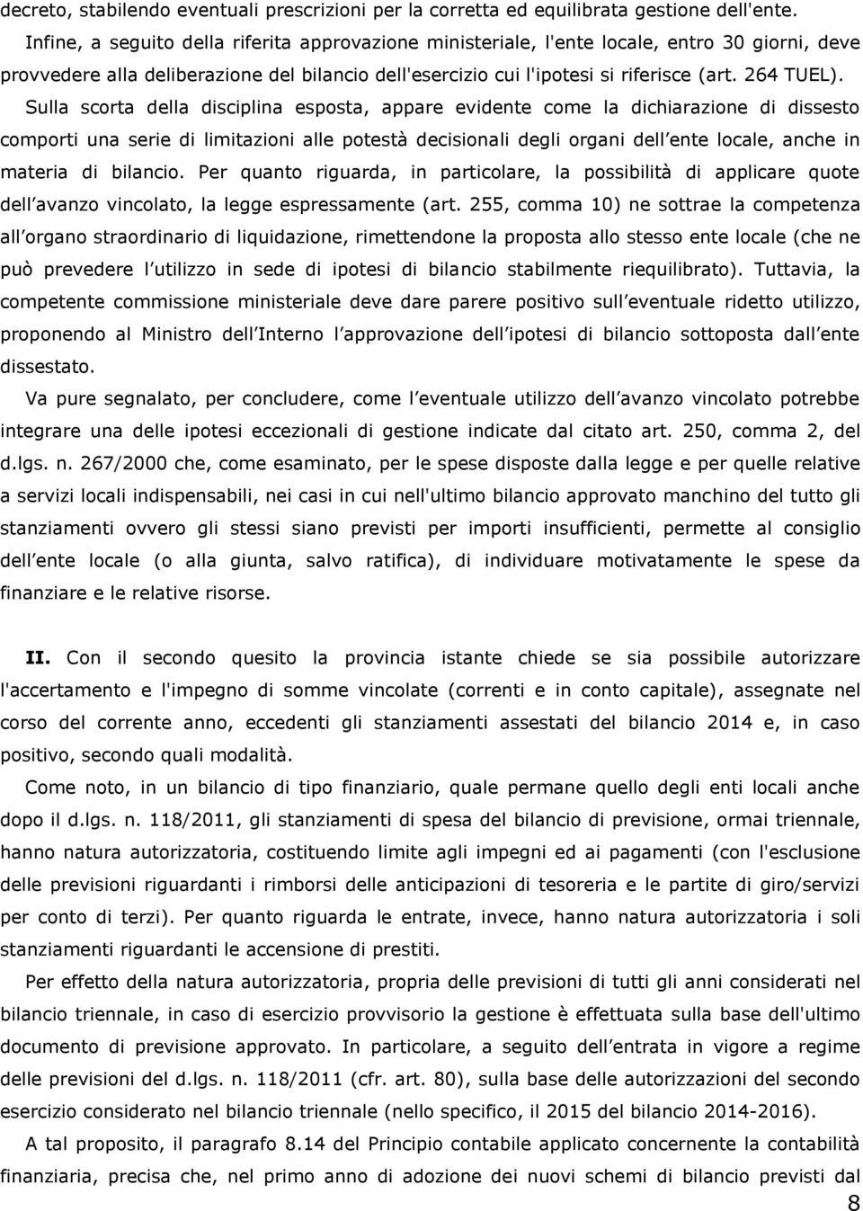 Sulla scorta della disciplina esposta, appare evidente come la dichiarazione di dissesto comporti una serie di limitazioni alle potestà decisionali degli organi dell ente locale, anche in materia di