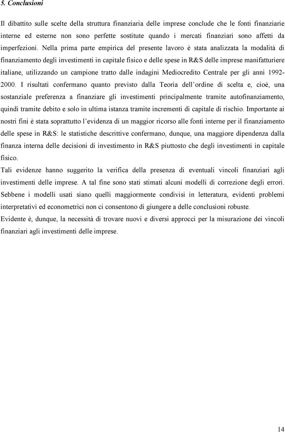 Nella prima pare empirica del presene lavoro è saa analizzaa la modalià di finanziameno degli invesimeni in capiale fisico e delle spese in &S delle imprese manifauriere ialiane, uilizzando un