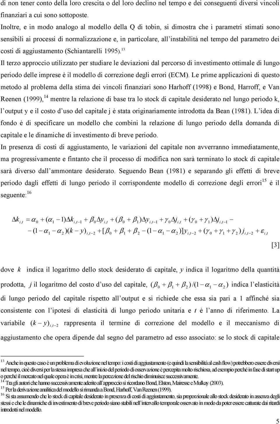 aggiusameno (Schianarelli 995). 3 Il erzo approccio uilizzao per sudiare le deviazioni dal percorso di invesimeno oimale di lungo periodo delle imprese è il modello di correzione degli errori (ECM).