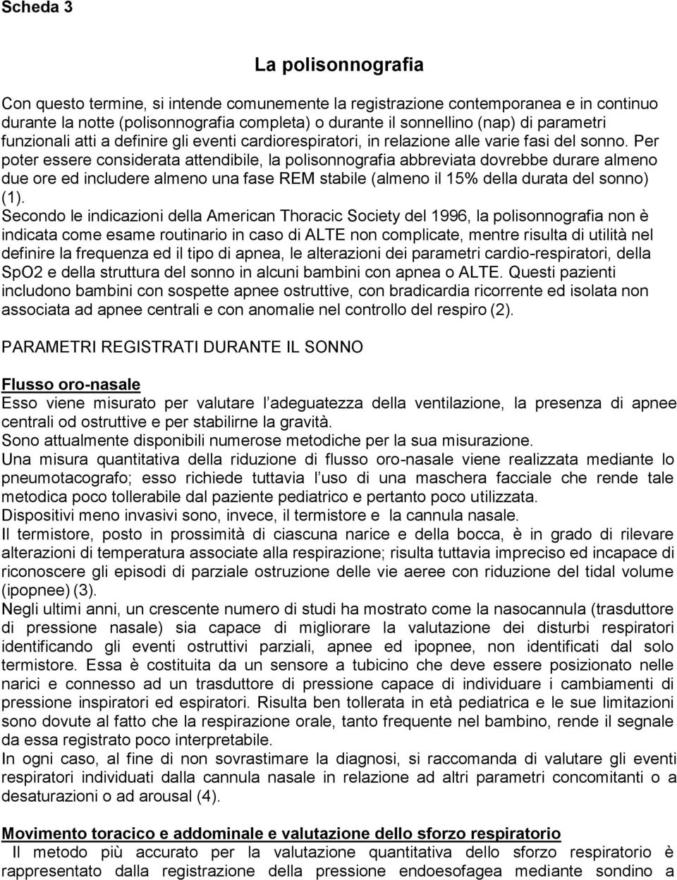 Per poter essere considerata attendibile, la polisonnografia abbreviata dovrebbe durare almeno due ore ed includere almeno una fase REM stabile (almeno il 15% della durata del sonno) (1).