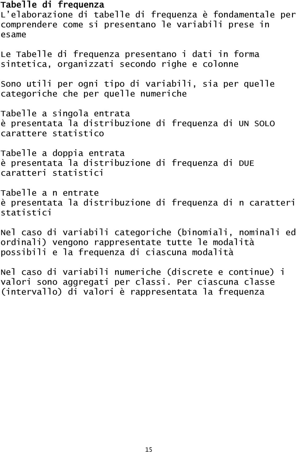 UN SOLO carattere statistico Tabelle a doppia entrata è presentata la distribuzione di frequenza di DUE caratteri statistici Tabelle a n entrate è presentata la distribuzione di frequenza di n