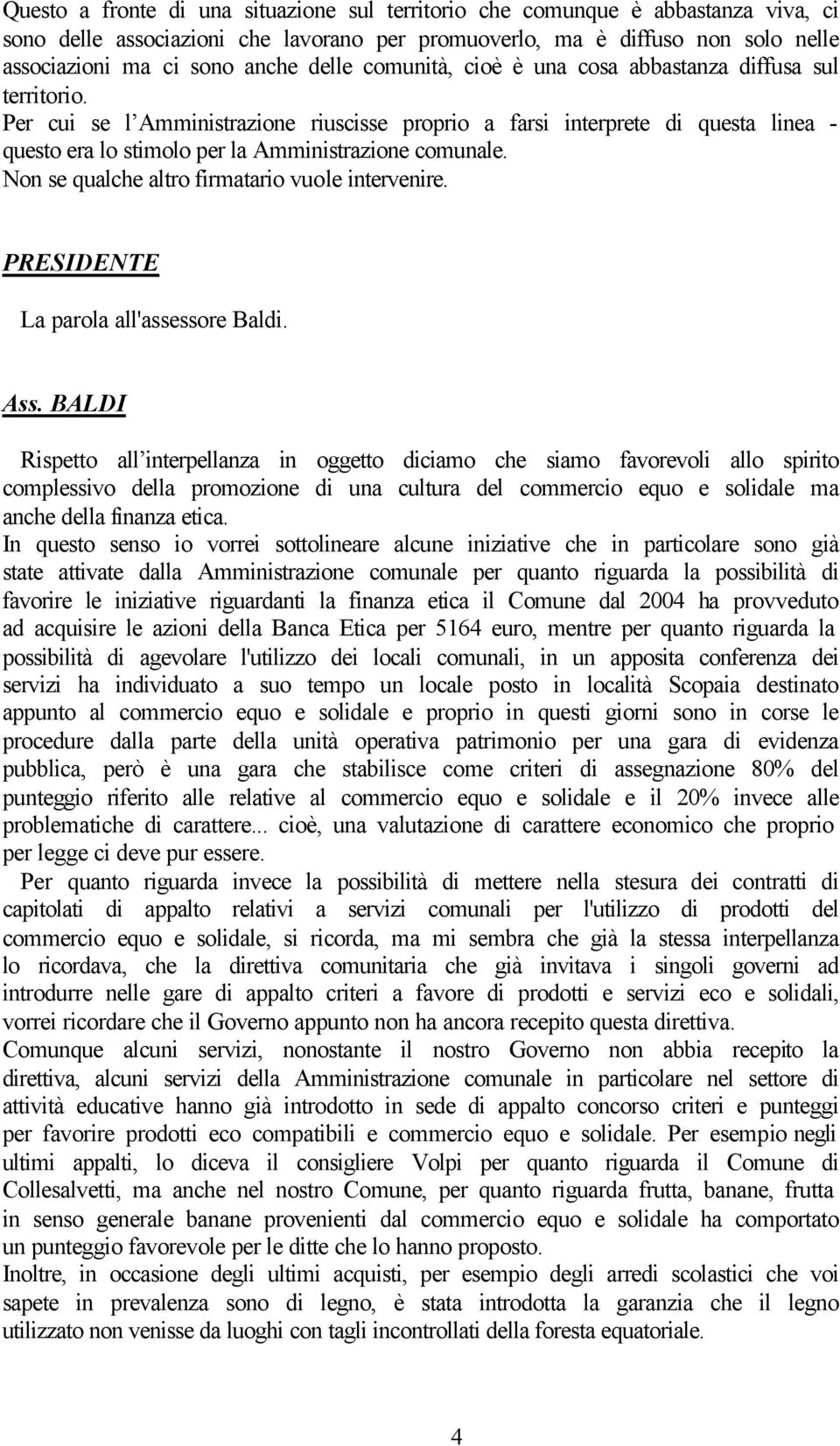 Per cui se l Amministrazione riuscisse proprio a farsi interprete di questa linea - questo era lo stimolo per la Amministrazione comunale. Non se qualche altro firmatario vuole intervenire.