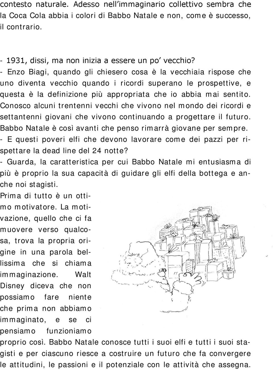 Conosco alcuni trentenni vecchi che vivono nel mondo dei ricordi e settantenni giovani che vivono continuando a progettare il futuro. Babbo Natale è così avanti che penso rimarrà giovane per sempre.