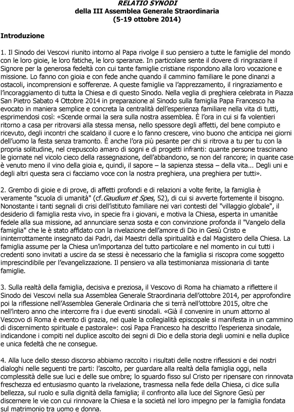 In particolare sente il dovere di ringraziare il Signore per la generosa fedeltà con cui tante famiglie cristiane rispondono alla loro vocazione e missione.