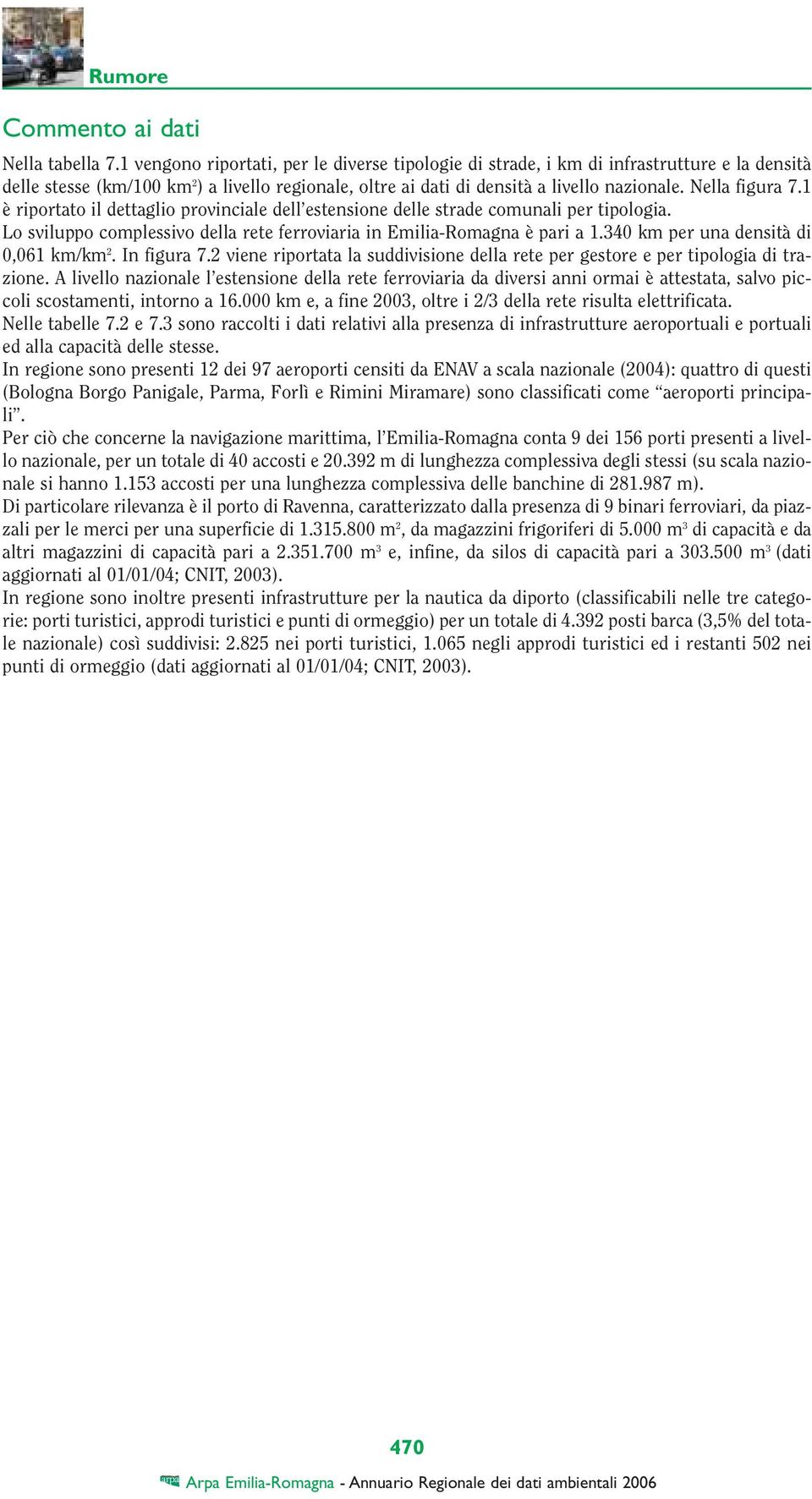 Nella figura 7.1 è riportato il dettaglio provinciale dell estensione delle strade comunali per tipologia. Lo sviluppo complessivo della rete ferroviaria in Emilia-Romagna è pari a 1.