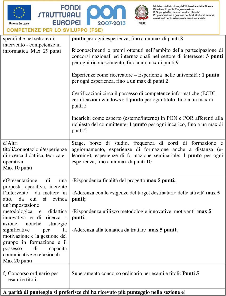 esperienza, fino a un max di punti 2 Certificazioni circa il possesso di competenze informatiche (ECDL, certificazioni windows): 1 punto per ogni titolo, fino a un max di punti 5 Incarichi come