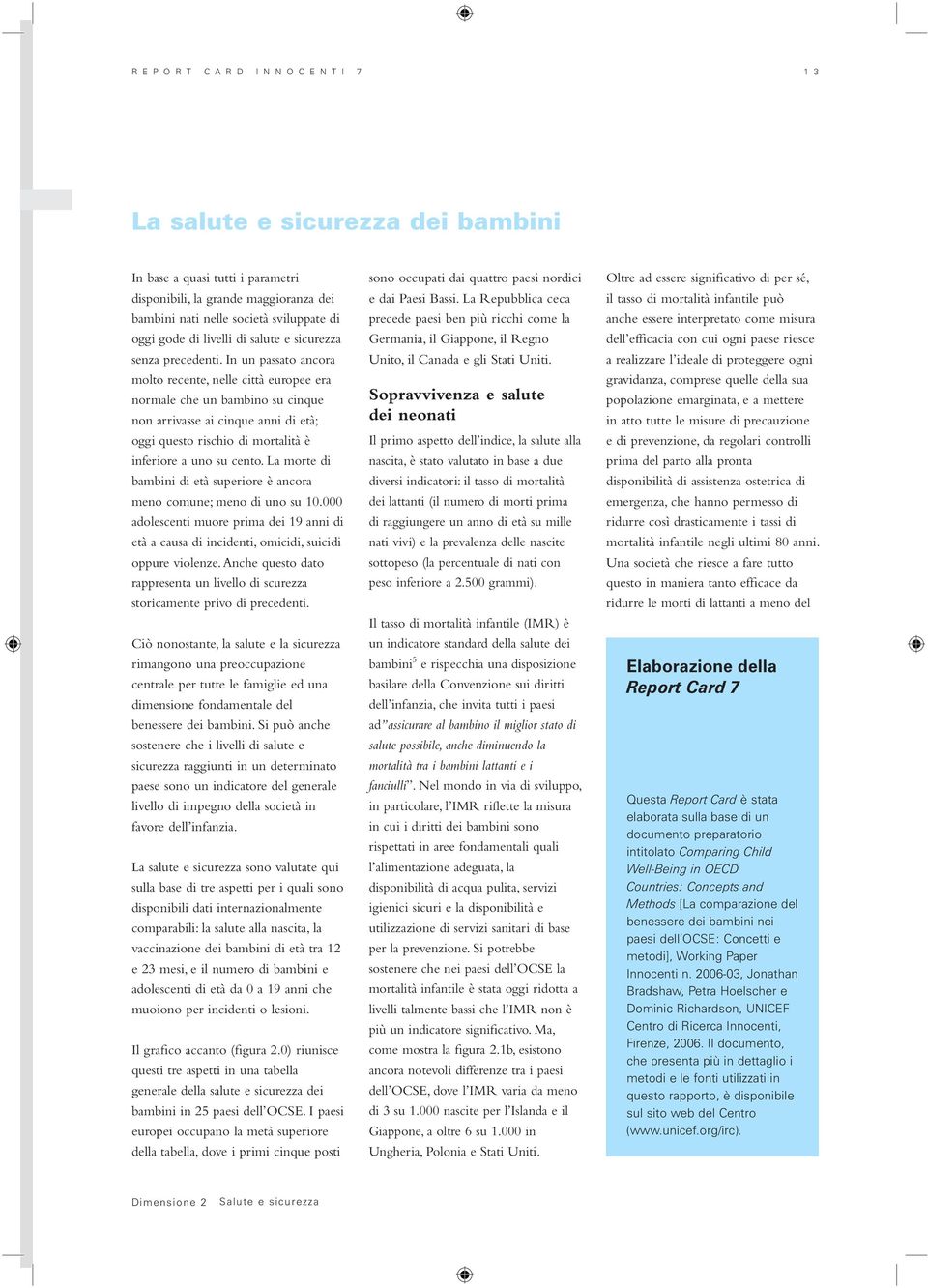 In un passato ancora molto recente, nelle città europee era normale che un bambino su cinque non arrivasse ai cinque anni di età; oggi questo rischio di mortalità è inferiore a uno su cento.