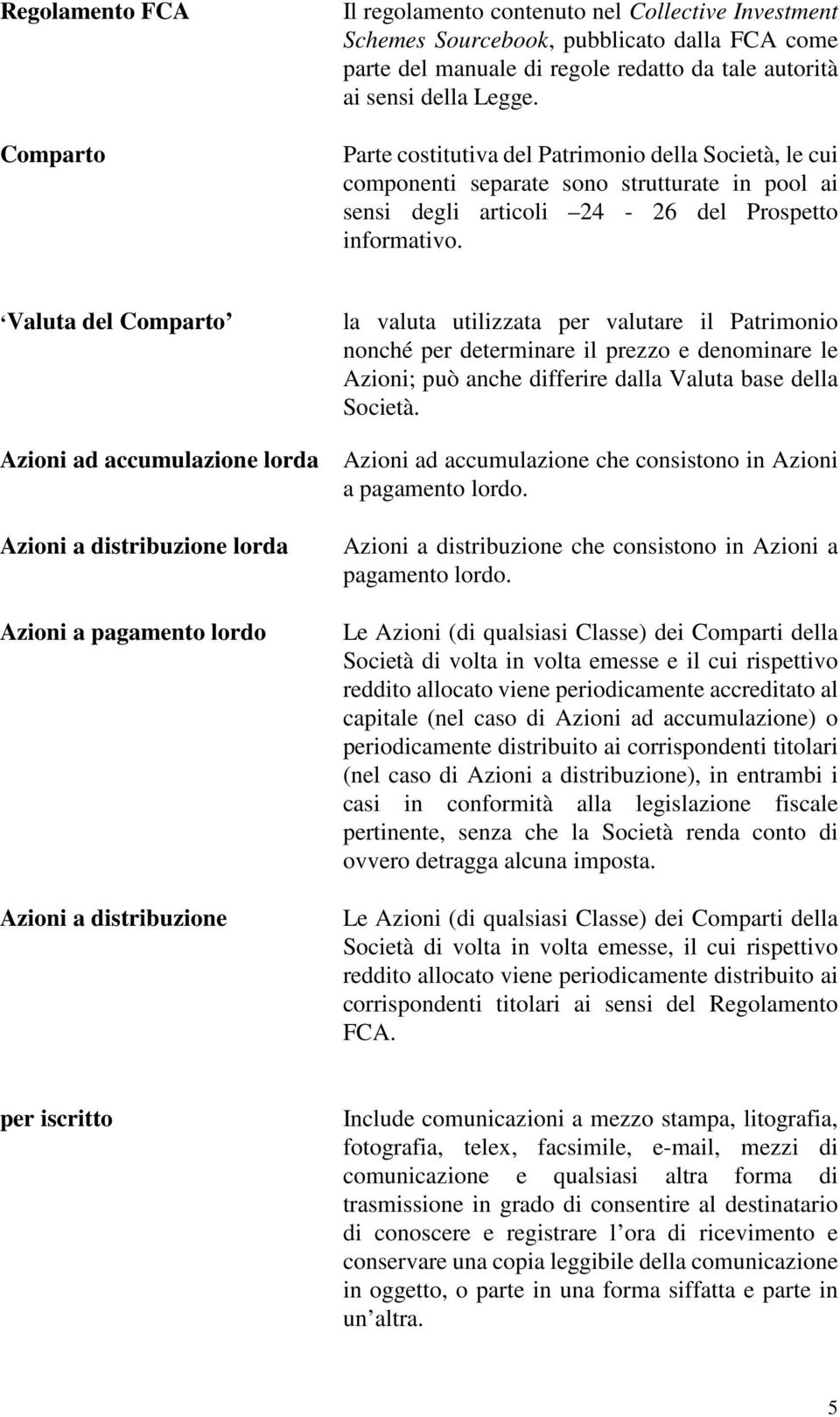 Valuta del Comparto la valuta utilizzata per valutare il Patrimonio nonché per determinare il prezzo e denominare le Azioni; può anche differire dalla Valuta base della Società.