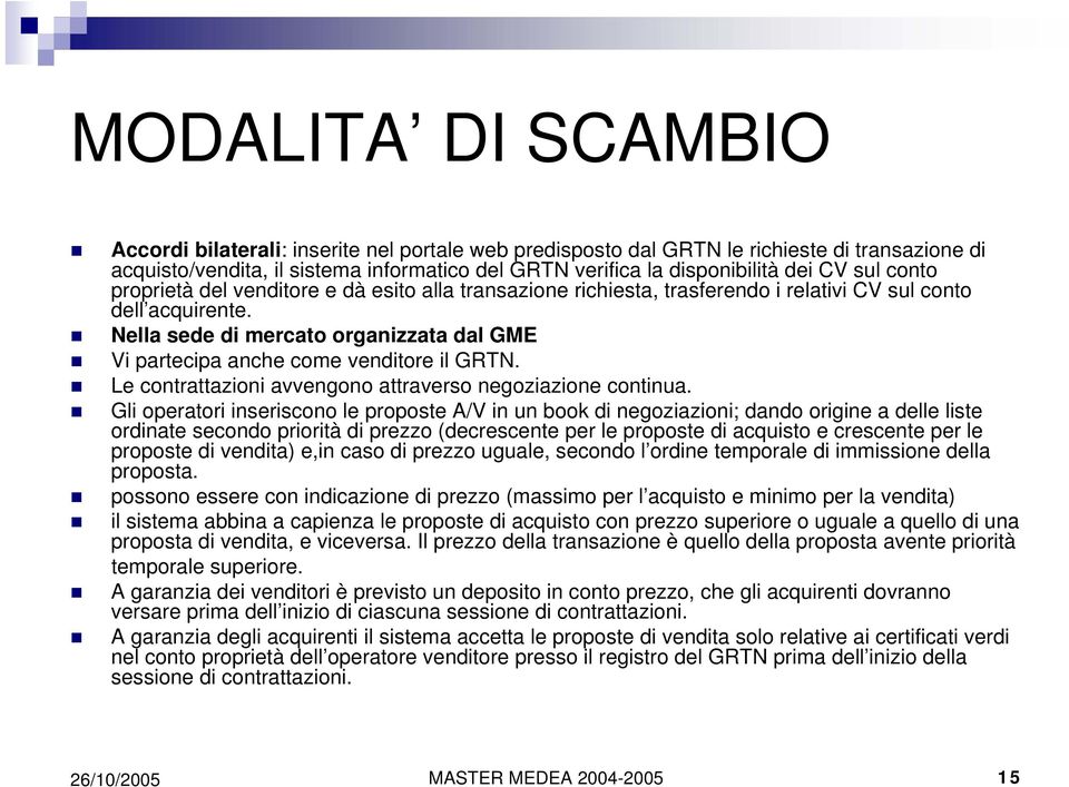 Nella sede di mercato organizzata dal GME Vi partecipa anche come venditore il GRTN. Le contrattazioni avvengono attraverso negoziazione continua.