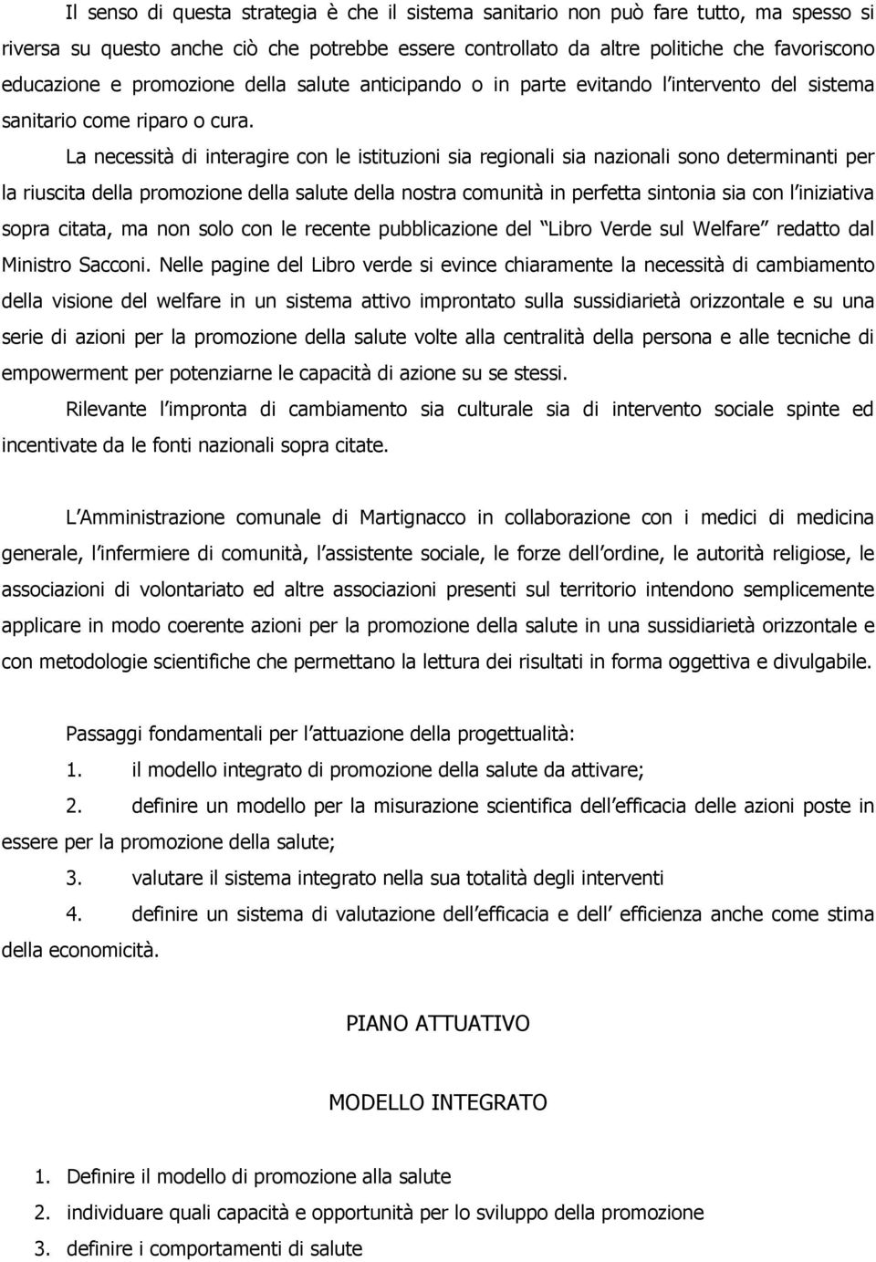 La necessità di interagire con le istituzioni sia regionali sia nazionali sono determinanti per la riuscita della promozione della salute della nostra comunità in perfetta sintonia sia con l