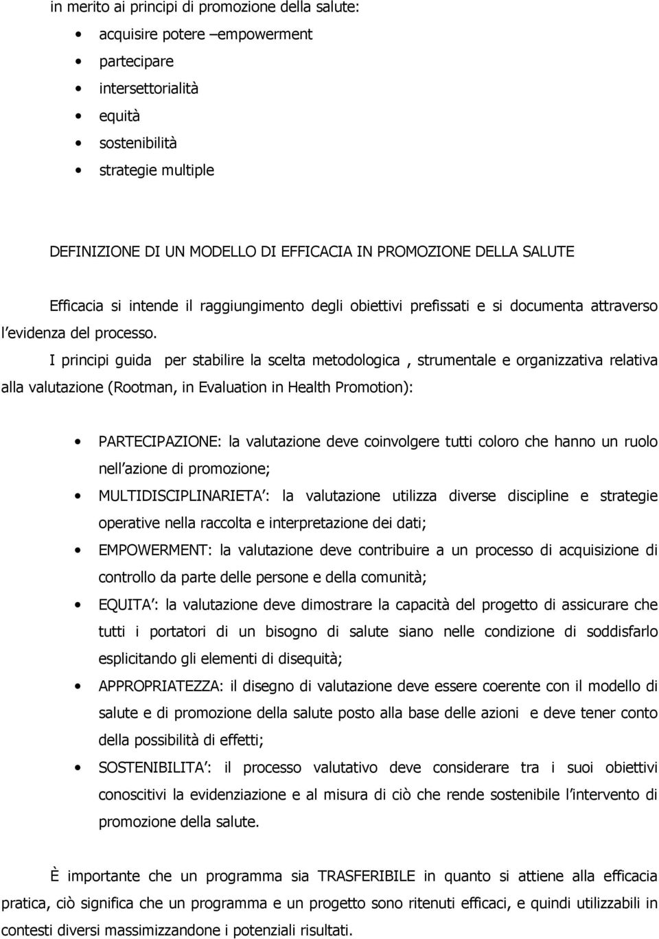 I principi guida per stabilire la scelta metodologica, strumentale e organizzativa relativa alla valutazione (Rootman, in Evaluation in Health Promotion): PARTECIPAZIONE: la valutazione deve