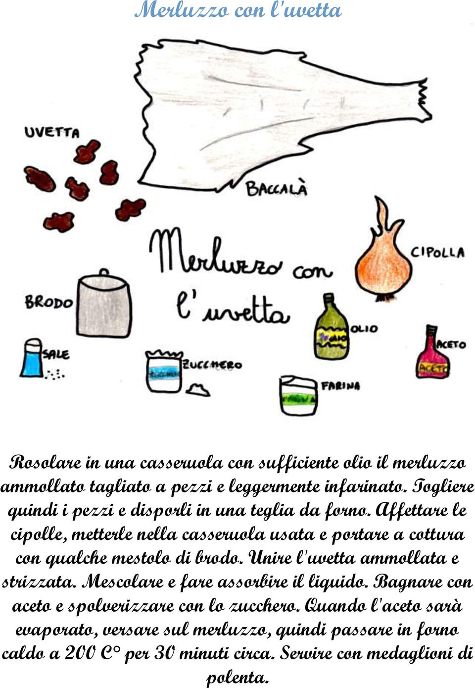 Affettare le cipolle, metterle nella casseruola usata e portare a cottura con qualche mestolo di brodo. Unire l'uvetta ammollata e strizzata.