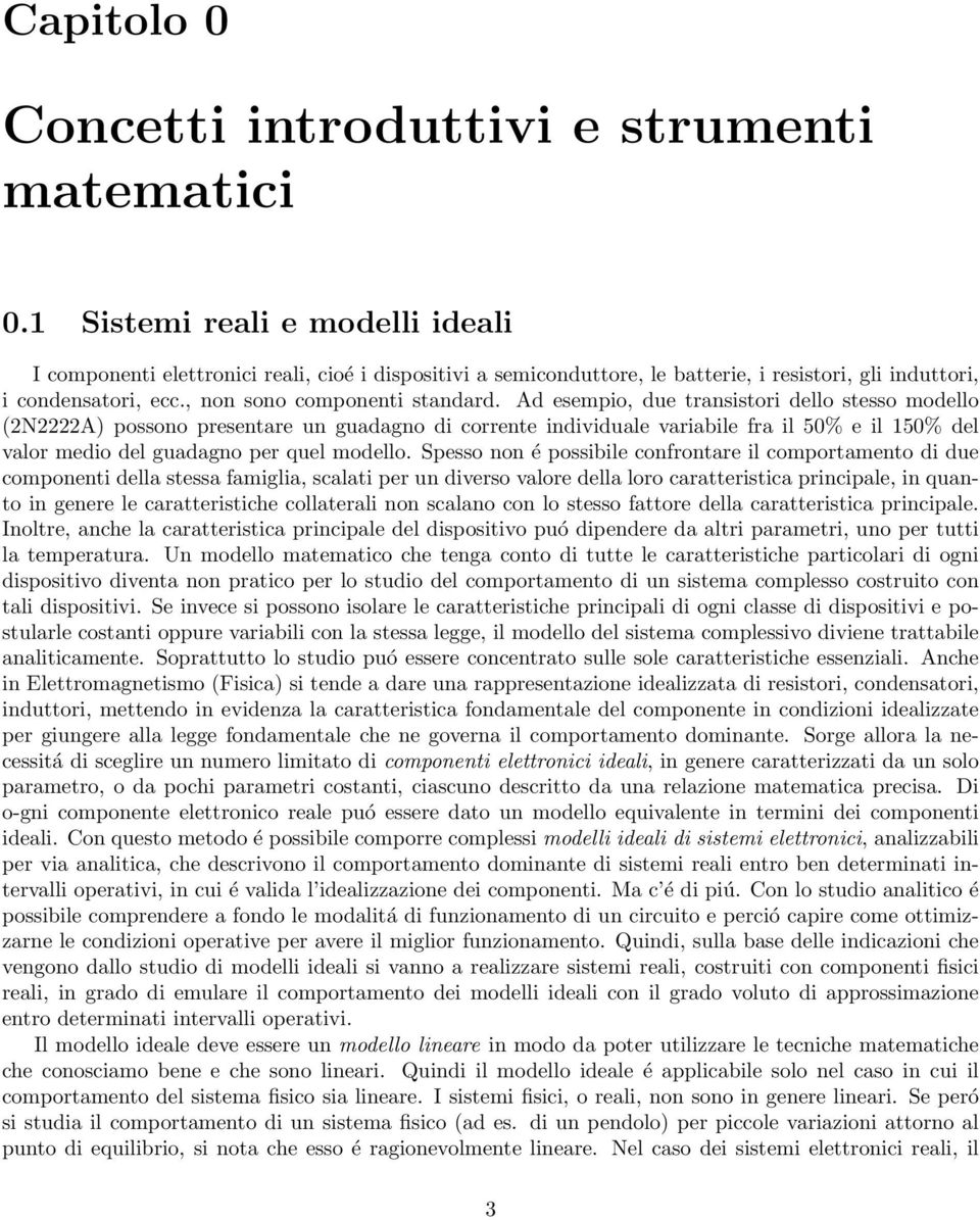 Ad esempio, due transistori dello stesso modello (2N2222A) possono presentare un guadagno di corrente individuale variabile fra il 50% e il 150% del valor medio del guadagno per quel modello.