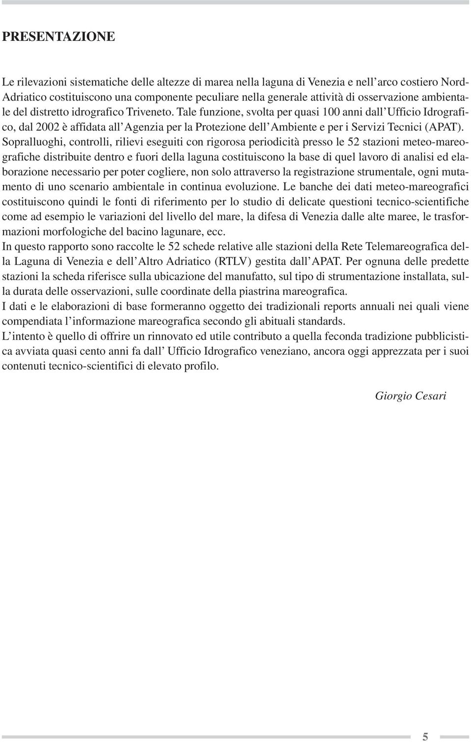 Tale funzione, svolta per quasi 100 anni dall Ufficio Idrografico, dal 2002 è affidata all Agenzia per la Protezione dell Ambiente e per i Servizi Tecnici (APAT).