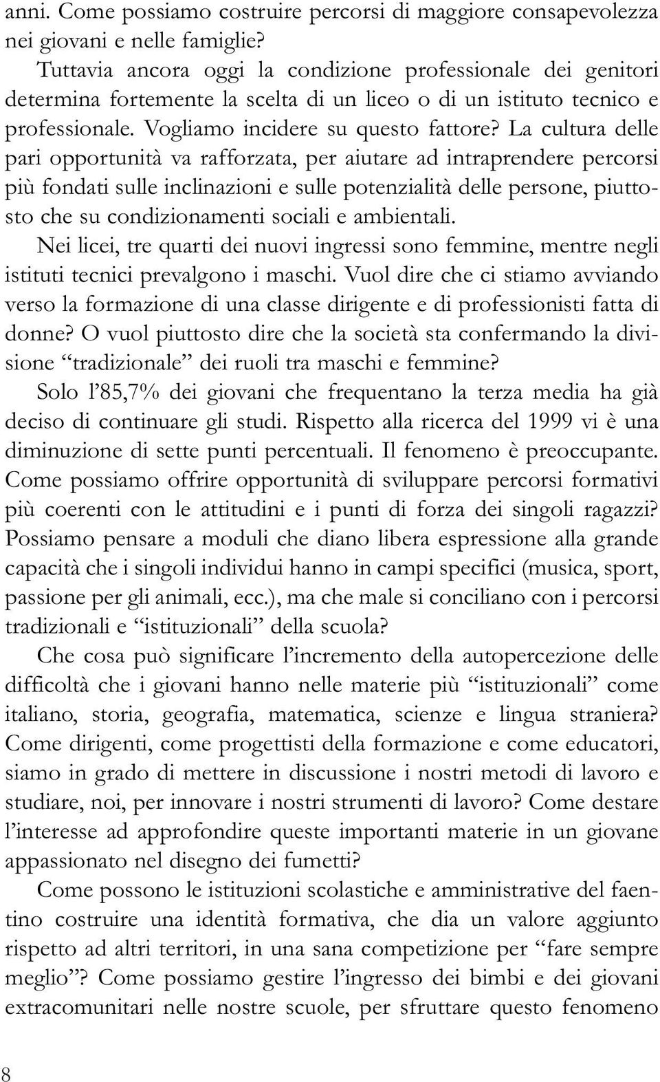 La cultura delle pari opportunità va rafforzata, per aiutare ad intraprendere percorsi più fondati sulle inclinazioni e sulle potenzialità delle persone, piuttosto che su condizionamenti sociali e