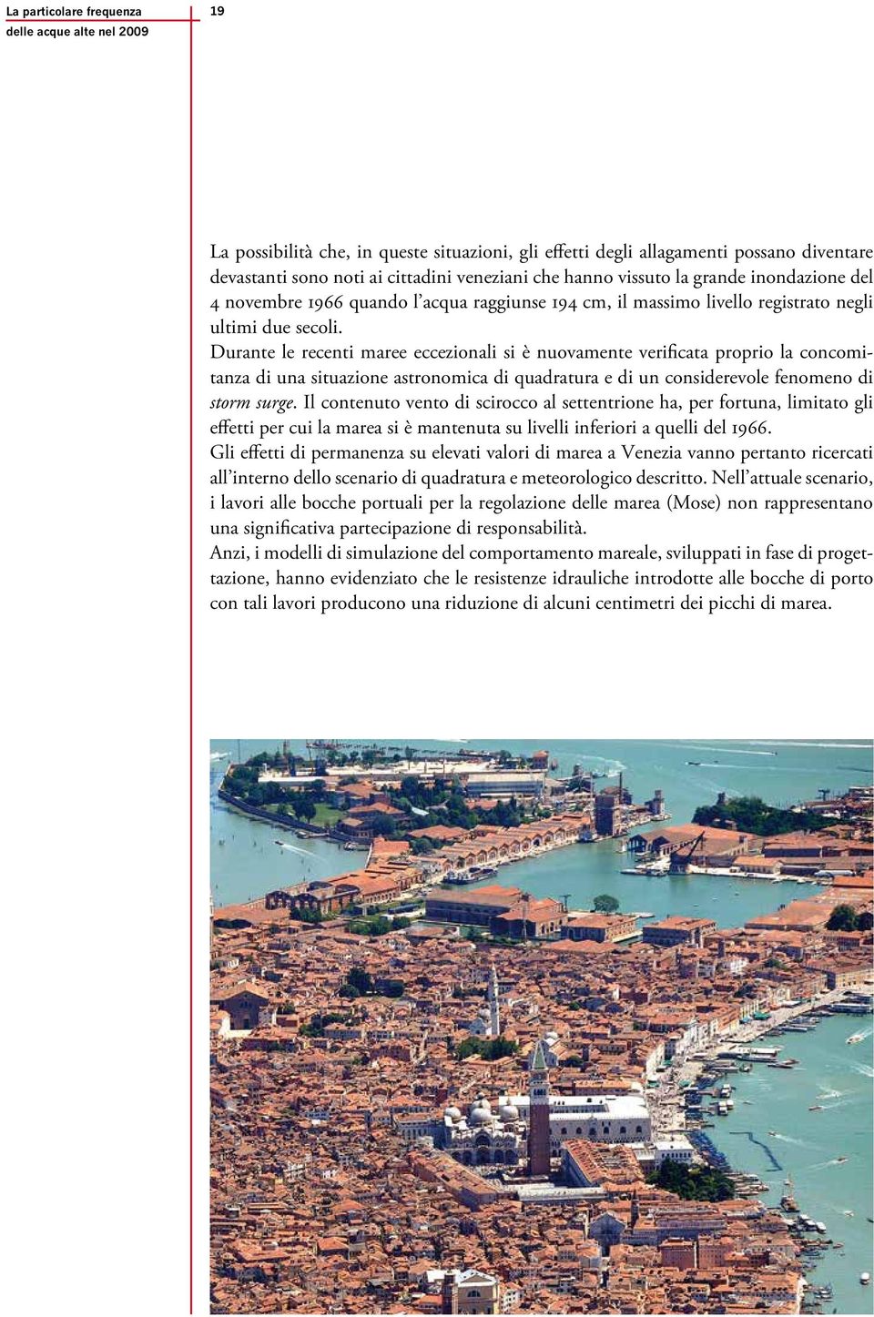 Durante le recenti maree eccezionali si è nuovamente verificata proprio la concomitanza di una situazione astronomica di quadratura e di un considerevole fenomeno di storm surge.