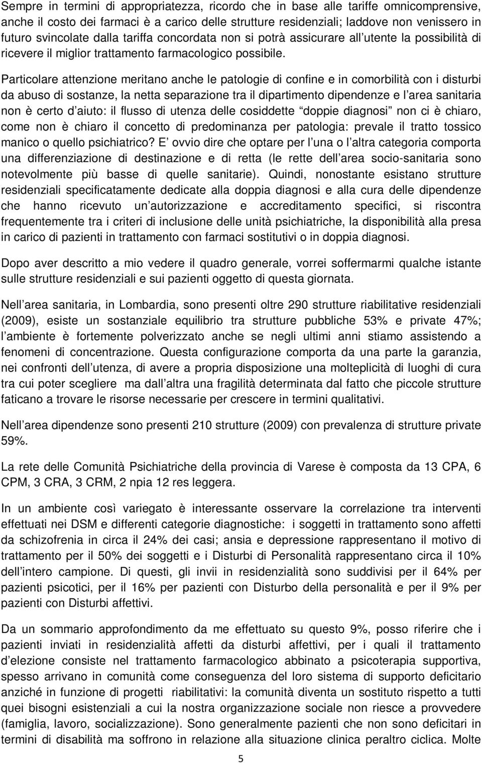 Particolare attenzione meritano anche le patologie di confine e in comorbilità con i disturbi da abuso di sostanze, la netta separazione tra il dipartimento dipendenze e l area sanitaria non è certo