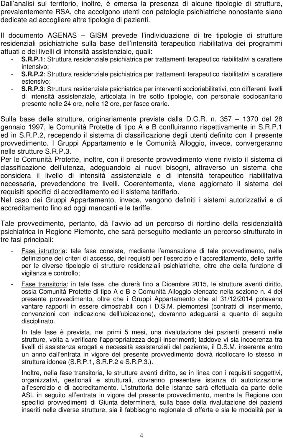 Il documento AGENAS GISM prevede l individuazione di tre tipologie di strutture residenziali psichiatriche sulla base dell intensità terapeutico riabilitativa dei programmi attuati e dei livelli di