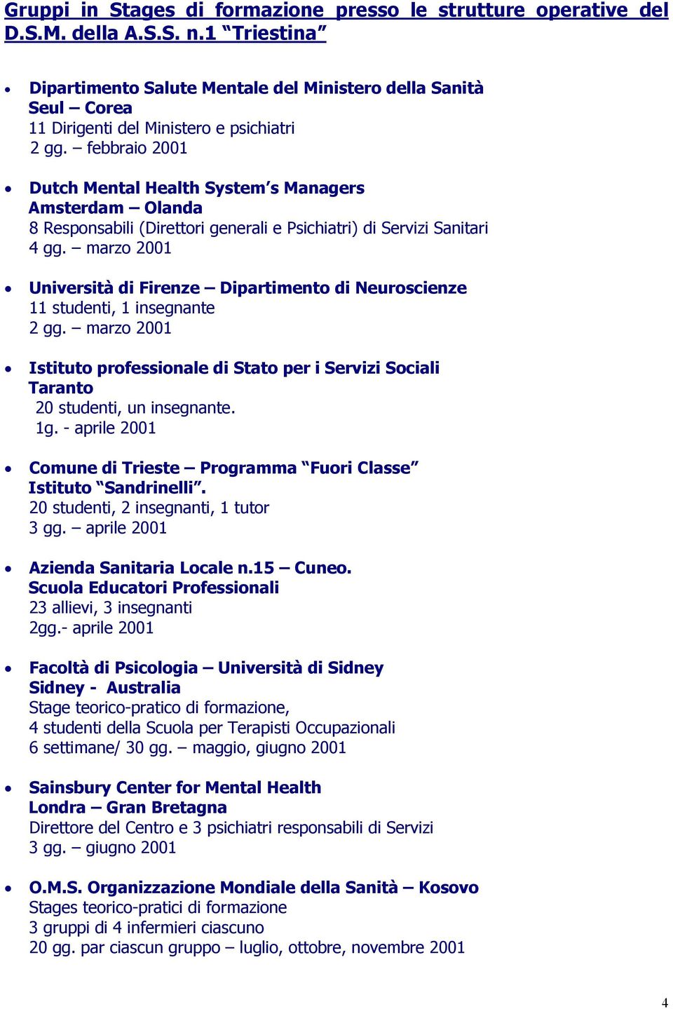 febbraio 2001 Dutch Mental Health System s Managers Amsterdam Olanda 8 Responsabili (Direttori generali e Psichiatri) di Servizi Sanitari 4 gg.