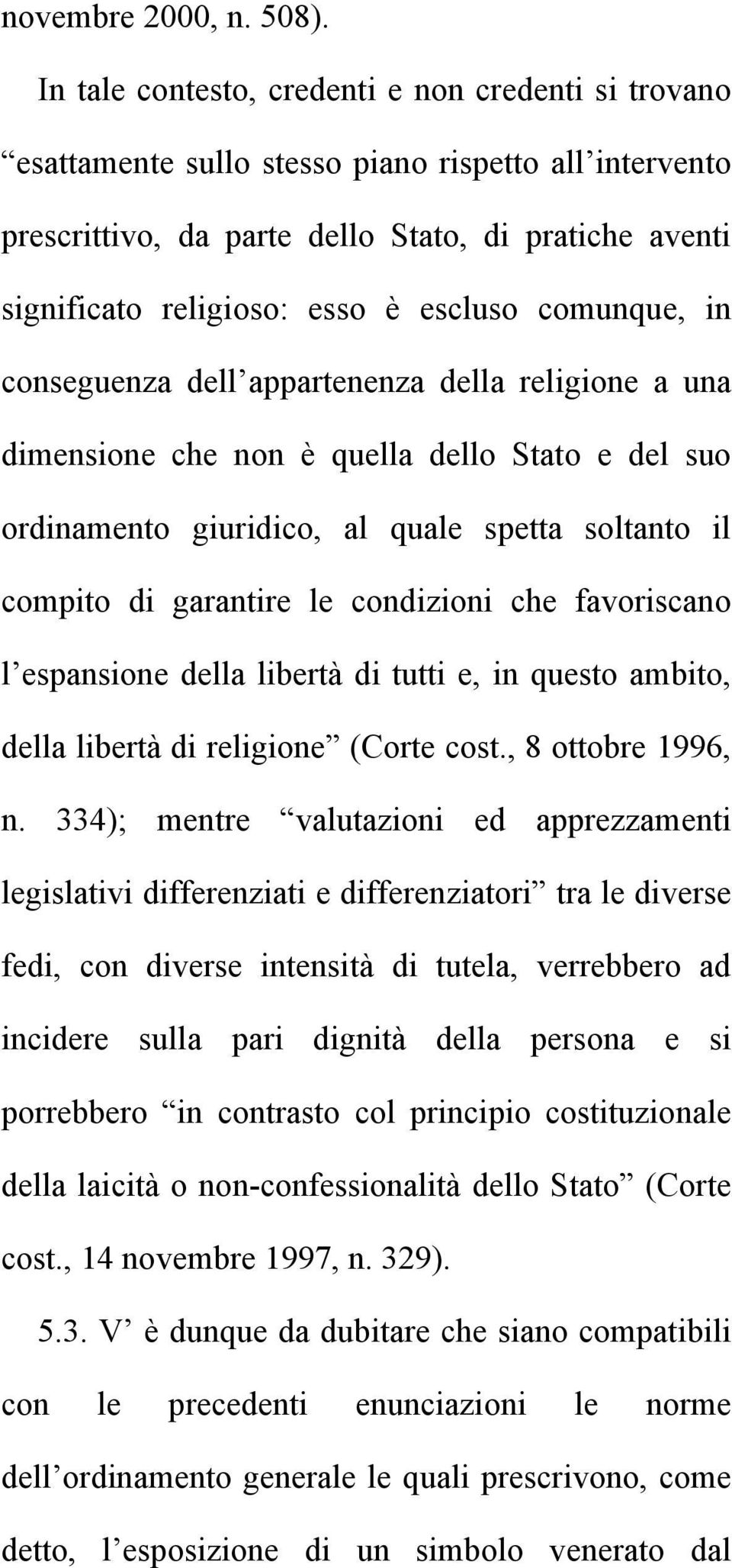 escluso comunque, in conseguenza dell appartenenza della religione a una dimensione che non è quella dello Stato e del suo ordinamento giuridico, al quale spetta soltanto il compito di garantire le