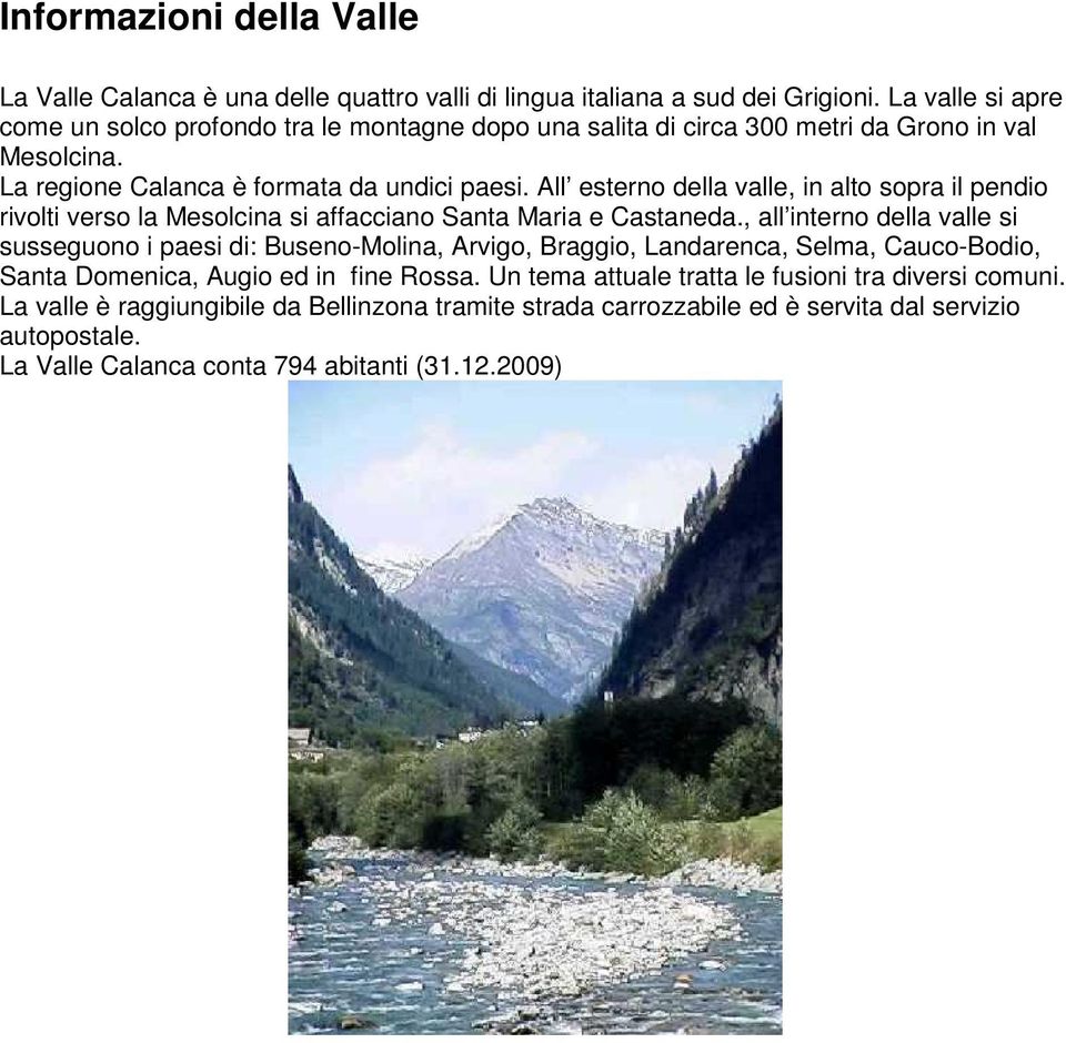 All esterno della valle, in alto sopra il pendio rivolti verso la Mesolcina si affacciano Santa Maria e Castaneda.