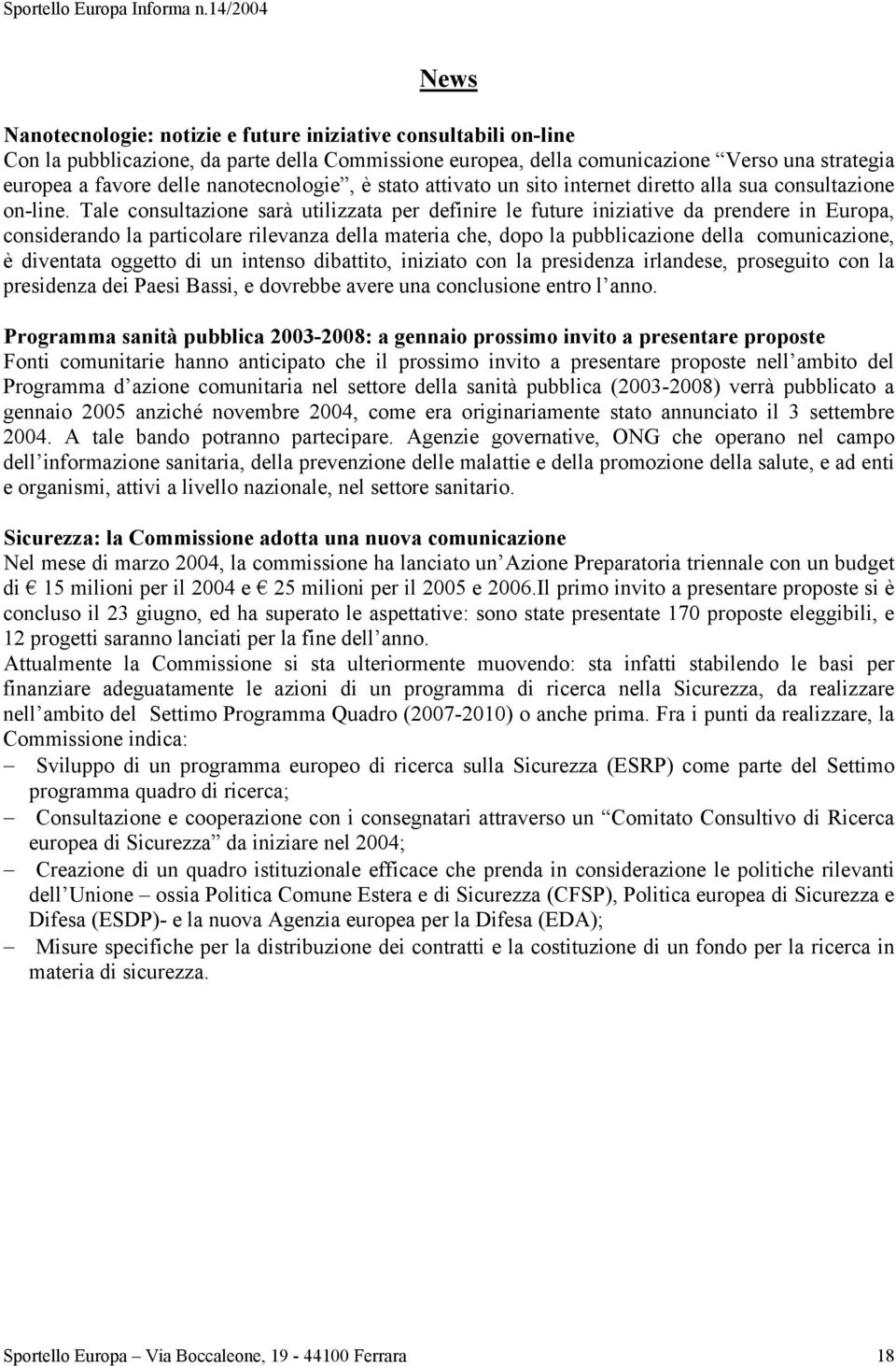 Tale consultazione sarà utilizzata per definire le future iniziative da prendere in Europa, considerando la particolare rilevanza della materia che, dopo la pubblicazione della comunicazione, è