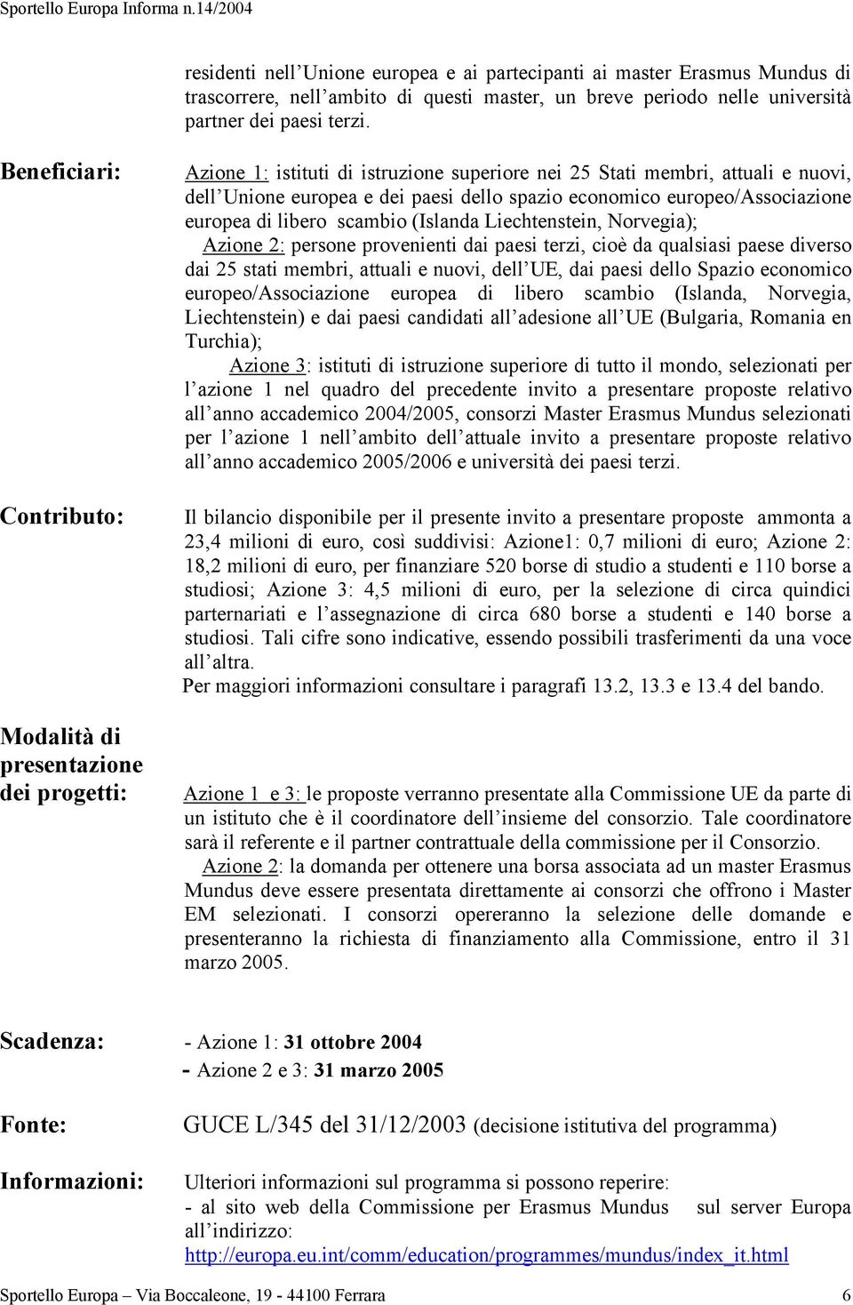 economico europeo/associazione europea di libero scambio (Islanda Liechtenstein, Norvegia); Azione 2: persone provenienti dai paesi terzi, cioè da qualsiasi paese diverso dai 25 stati membri, attuali