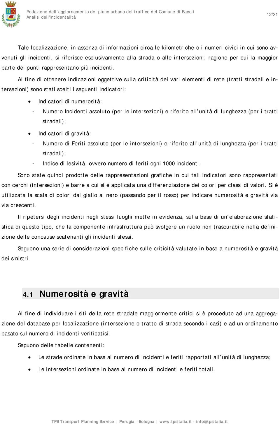 Al fine di ottenere indicazioni oggettive sulla criticità dei vari elementi di rete (tratti stradali e intersezioni) sono stati scelti i seguenti indicatori: Indicatori di numerosità: - Numero