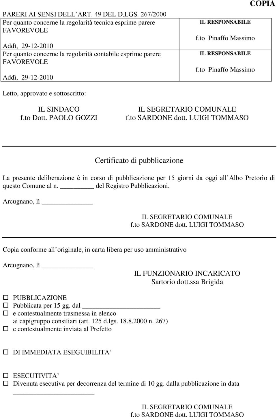 Certificato di pubblicazione La presente deliberazione è in corso di pubblicazione per 15 giorni da oggi all Albo Pretorio di questo Comune al n del Registro Pubblicazioni Arcugnano, lì fto SARDONE