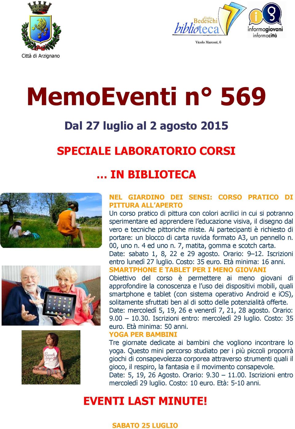 Ai partecipanti è richiesto di portare: un blocco di carta ruvida formato A3, un pennello n. 00, uno n. 4 ed uno n. 7, matita, gomma e scotch carta. Date: sabato 1, 8, 22 e 29 agosto. Orario: 9 12.