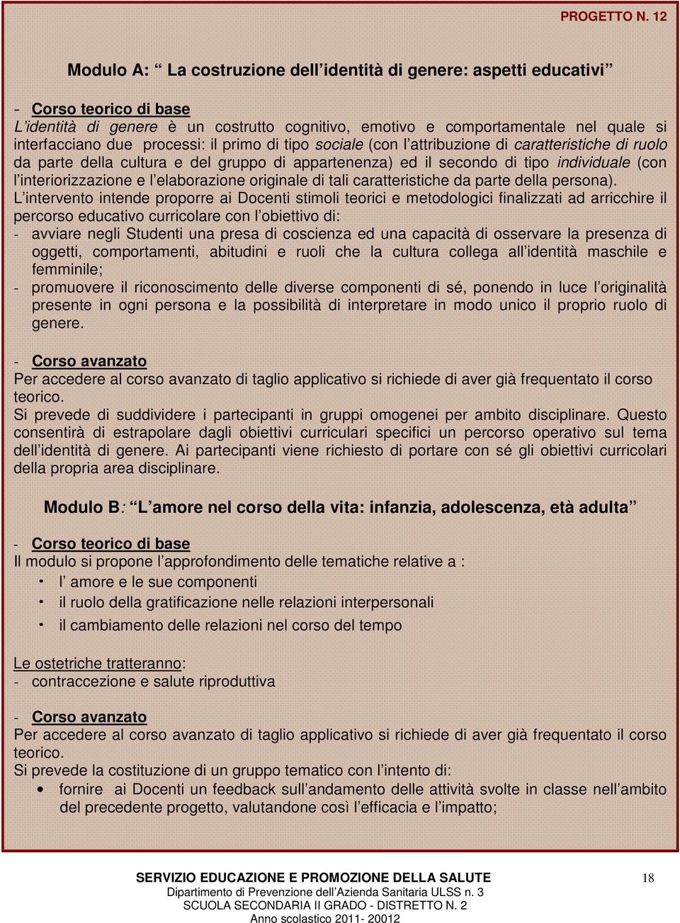 processi: il primo di tipo sociale (con l attribuzione di caratteristiche di ruolo da parte della cultura e del gruppo di appartenenza) ed il secondo di tipo individuale (con l interiorizzazione e l