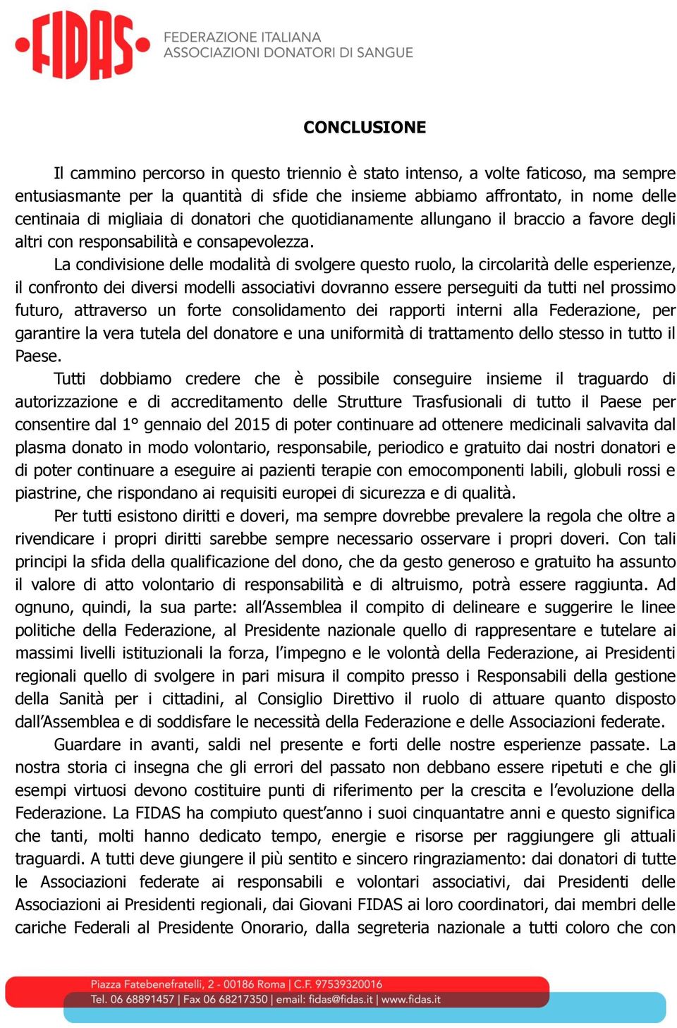 La condivisione delle modalità di svolgere questo ruolo, la circolarità delle esperienze, il confronto dei diversi modelli associativi dovranno essere perseguiti da tutti nel prossimo futuro,