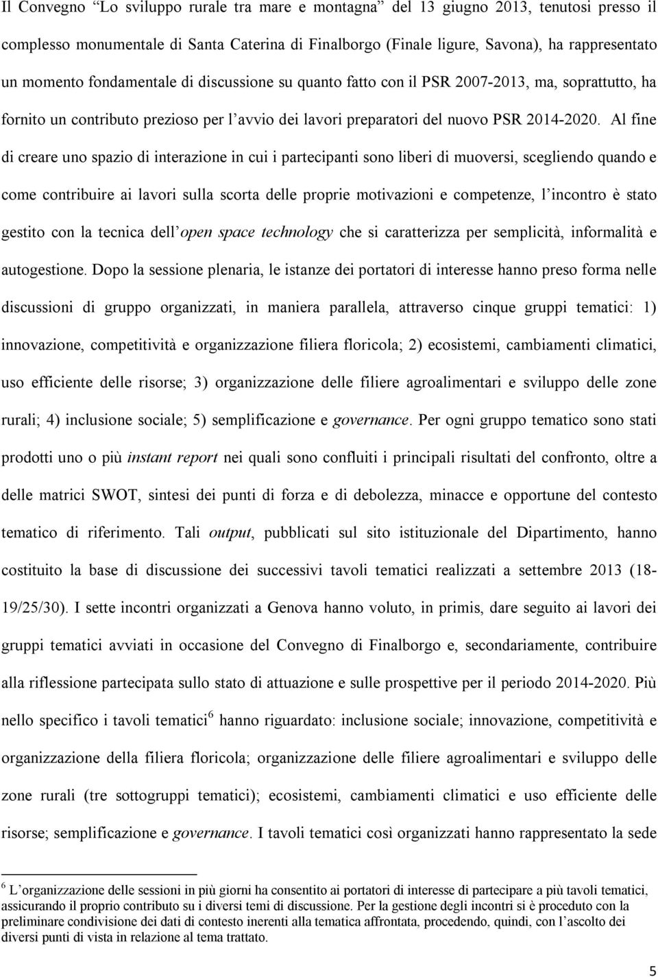 Al fine di creare uno spazio di interazione in cui i partecipanti sono liberi di muoversi, scegliendo quando e come contribuire ai lavori sulla scorta delle proprie motivazioni e competenze, l