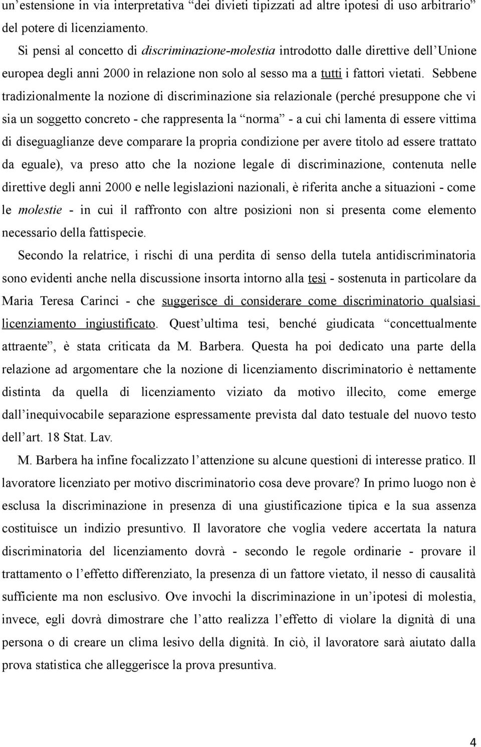 Sebbene tradizionalmente la nozione di discriminazione sia relazionale (perché presuppone che vi sia un soggetto concreto - che rappresenta la norma - a cui chi lamenta di essere vittima di