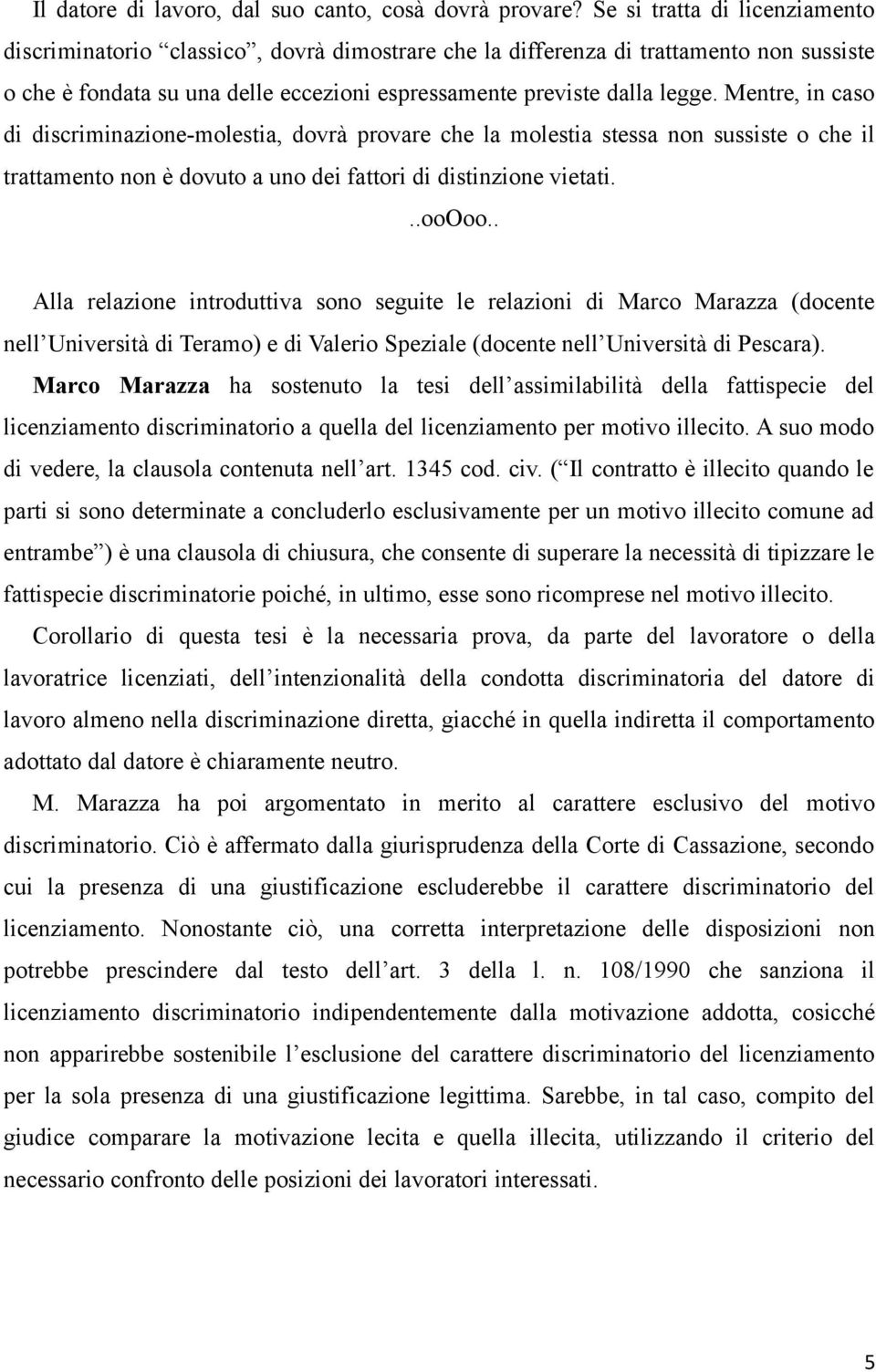 Mentre, in caso di discriminazione-molestia, dovrà provare che la molestia stessa non sussiste o che il trattamento non è dovuto a uno dei fattori di distinzione vietati.