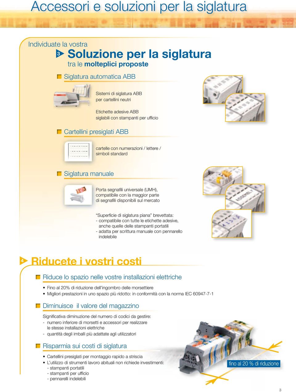 la maggior parte di segnafi li disponibili sul mercato Superfi cie di siglatura piana brevettata: - compatibile con tutte le etichette adesive, anche quelle delle stampanti portatili - adatta per