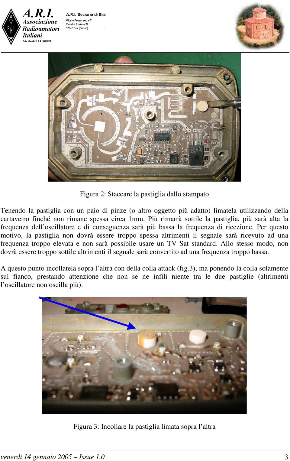 Per questo motivo, la pastiglia non dovrà essere troppo spessa altrimenti il segnale sarà ricevuto ad una frequenza troppo elevata e non sarà possibile usare un TV Sat standard.