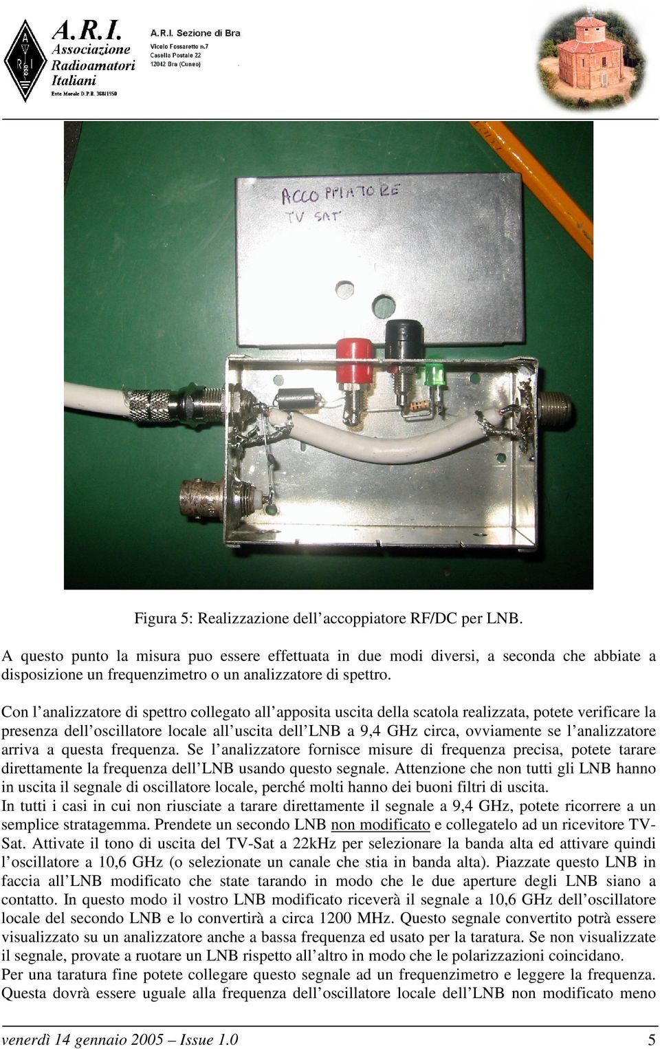 Con l analizzatore di spettro collegato all apposita uscita della scatola realizzata, potete verificare la presenza dell oscillatore locale all uscita dell LNB a 9,4 GHz circa, ovviamente se l