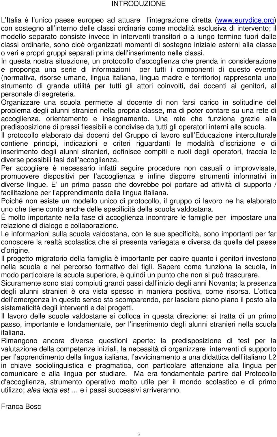 ordinarie, sono cioè organizzati momenti di sostegno iniziale esterni alla classe o veri e propri gruppi separati prima dell inserimento nelle classi.