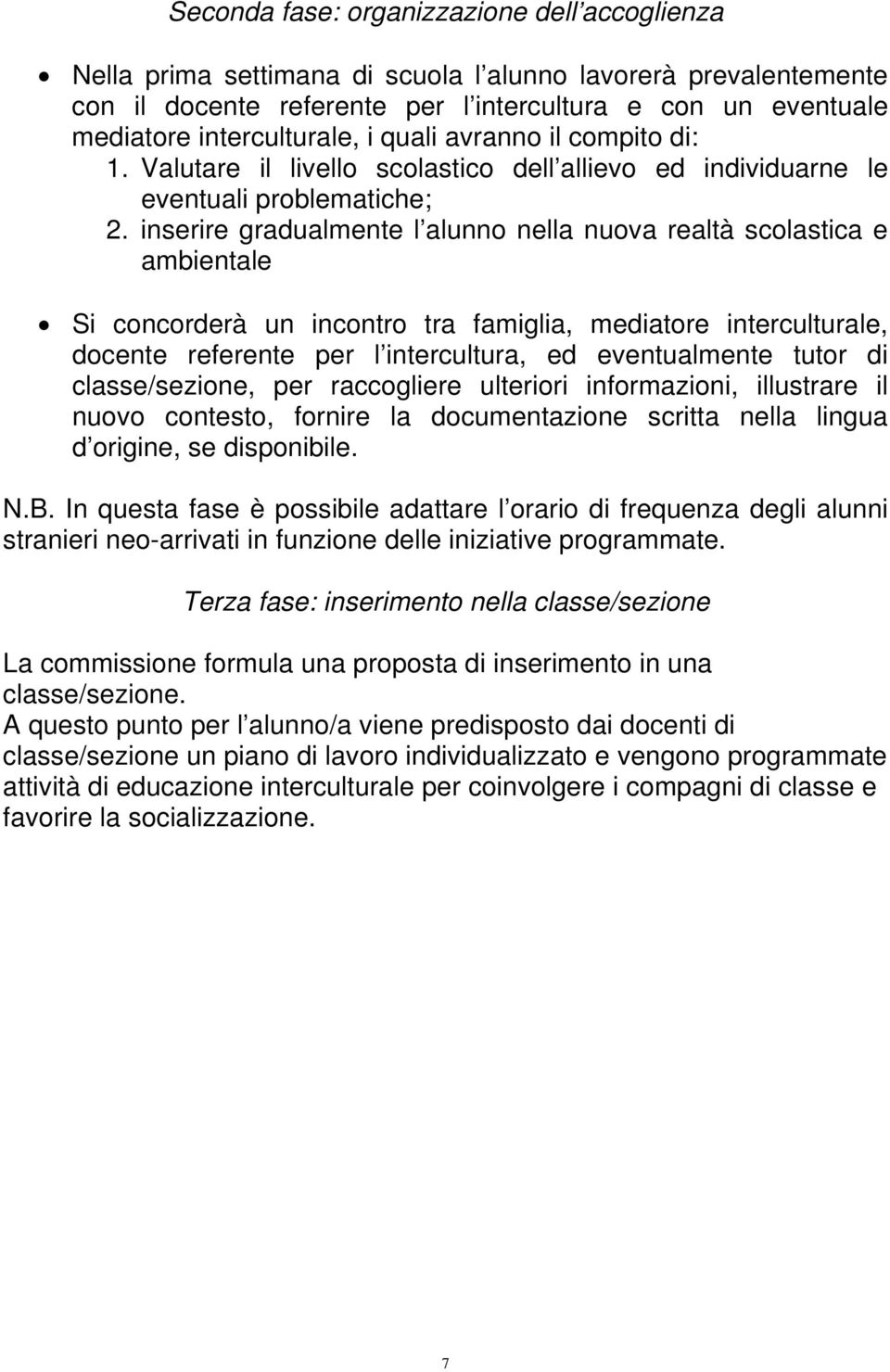 inserire gradualmente l alunno nella nuova realtà scolastica e ambientale Si concorderà un incontro tra famiglia, mediatore interculturale, docente referente per l intercultura, ed eventualmente