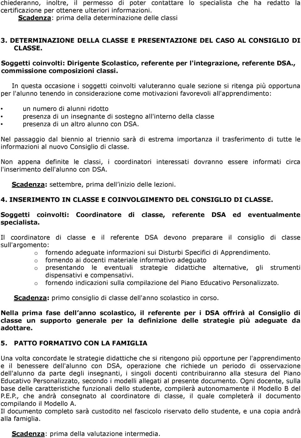 In questa occasione i soggetti coinvolti valuteranno quale sezione si ritenga più opportuna per l'alunno tenendo in considerazione come motivazioni favorevoli all'apprendimento: un numero di alunni