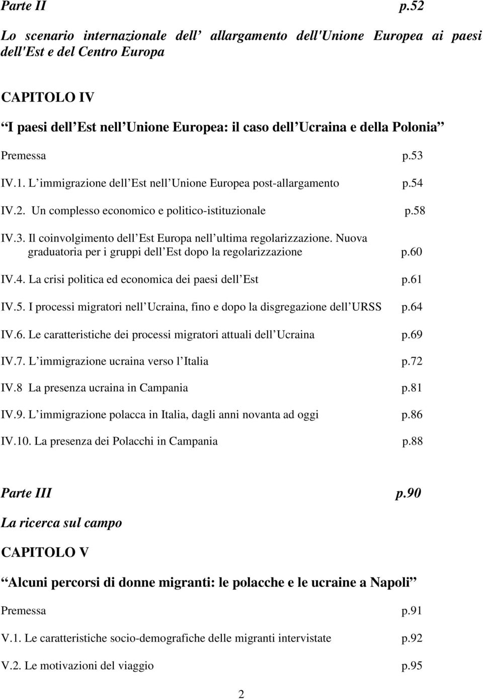 Premessa p.53 IV.1. L immigrazione dell Est nell Unione Europea post-allargamento p.54 IV.2. Un complesso economico e politico-istituzionale p.58 IV.3. Il coinvolgimento dell Est Europa nell ultima regolarizzazione.