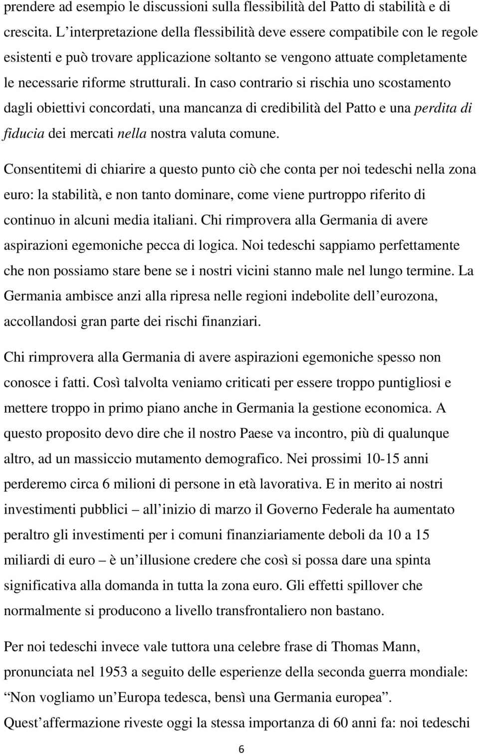 In caso contrario si rischia uno scostamento dagli obiettivi concordati, una mancanza di credibilità del Patto e una perdita di fiducia dei mercati nella nostra valuta comune.